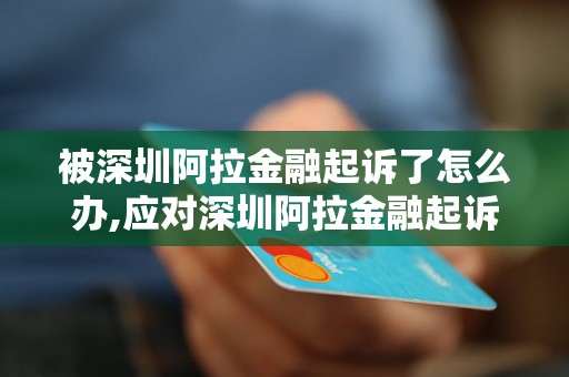 被深圳阿拉金融起诉了怎么办,应对深圳阿拉金融起诉的正确方式