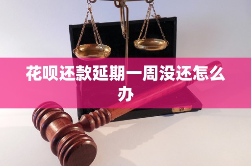 花呗还款延期一周没还怎么办