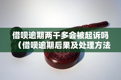 借呗逾期两千多会被起诉吗（借呗逾期后果及处理方法）