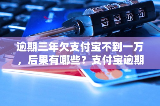 逾期三年欠支付宝不到一万，后果有哪些？支付宝逾期还款的处理方式