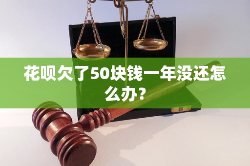 花呗欠了50块钱一年没还怎么办？