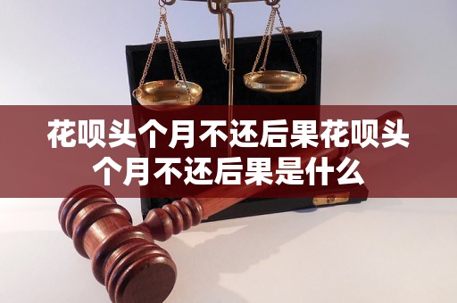 花呗头个月不还后果花呗头个月不还后果是什么