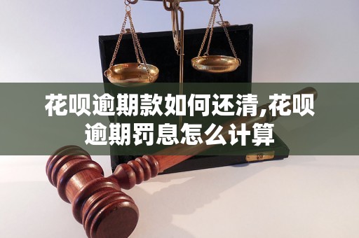 花呗逾期款如何还清,花呗逾期罚息怎么计算