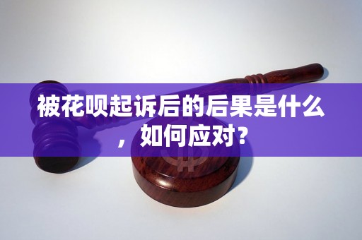 被花呗起诉后的后果是什么，如何应对？