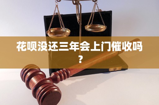 花呗没还三年会上门催收吗？