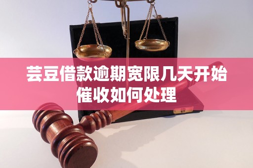 芸豆借款逾期宽限几天开始催收如何处理