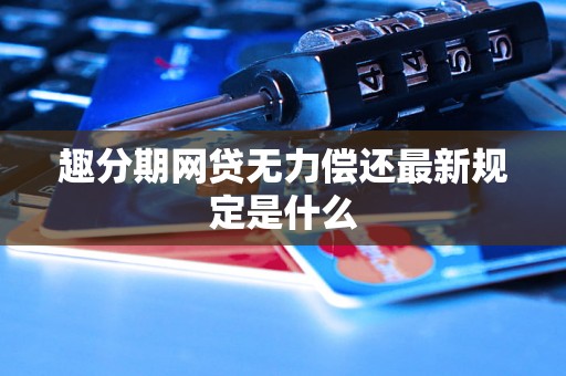 趣分期网贷无力偿还最新规定是什么