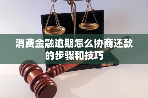 消费金融逾期怎么协商还款的步骤和技巧