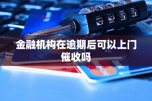 金融机构在逾期后可以上门催收吗