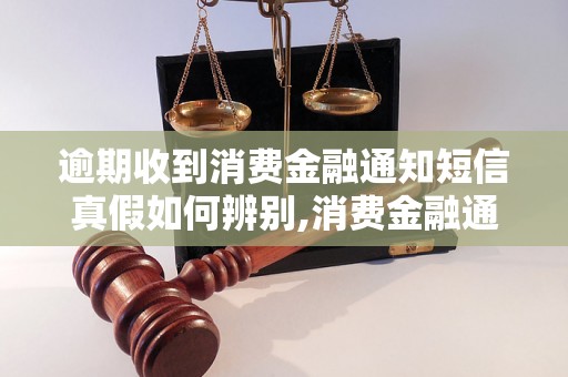 逾期收到消费金融通知短信真假如何辨别,消费金融通知短信真伪判断方法