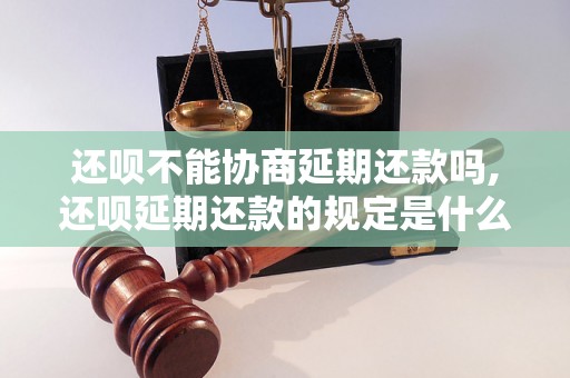 还呗不能协商延期还款吗,还呗延期还款的规定是什么