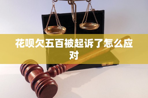 花呗欠五百被起诉了怎么应对