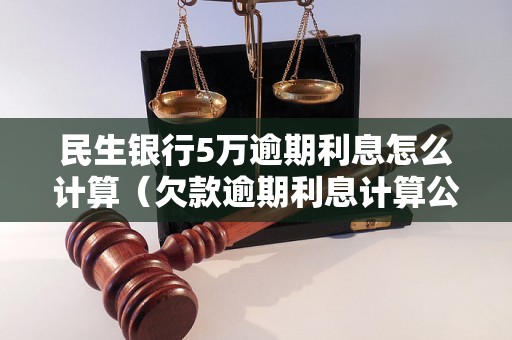 民生银行5万逾期利息怎么计算（欠款逾期利息计算公式）