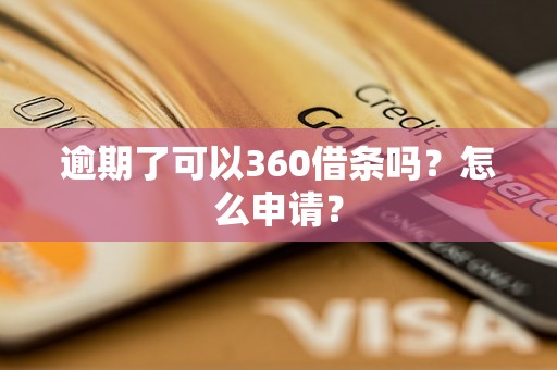 逾期了可以360借条吗？怎么申请？