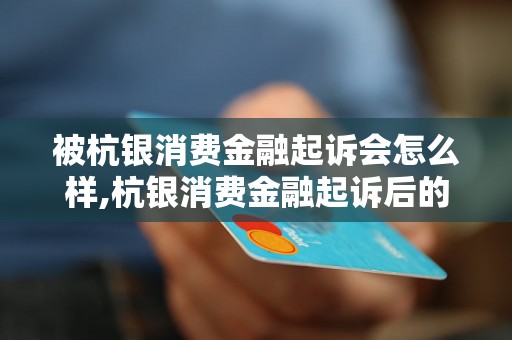 被杭银消费金融起诉会怎么样,杭银消费金融起诉后的处理流程