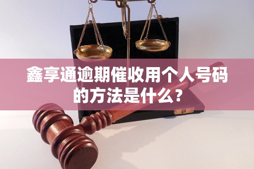 鑫享通逾期催收用个人号码的方法是什么？