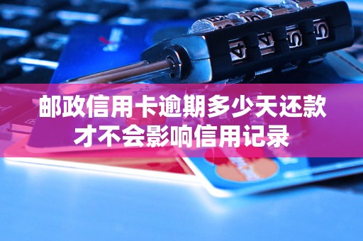 邮政信用卡逾期多少天还款才不会影响信用记录