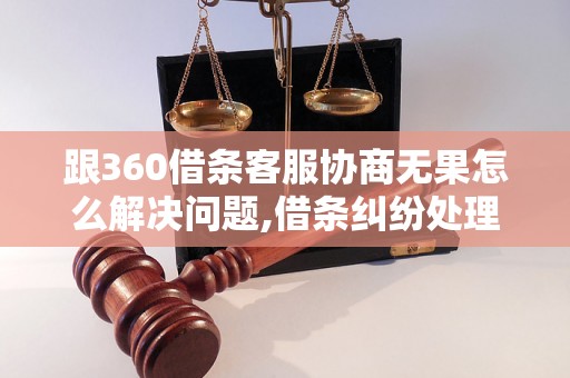 跟360借条客服协商无果怎么解决问题,借条纠纷处理方法