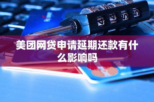 美团网贷申请延期还款有什么影响吗