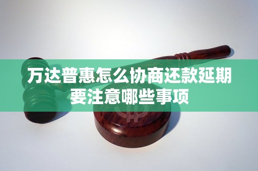 万达普惠怎么协商还款延期要注意哪些事项