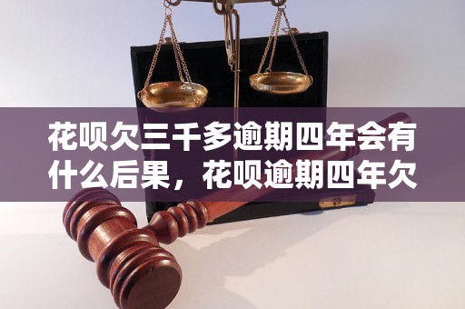 花呗欠三千多逾期四年会有什么后果，花呗逾期四年欠款该如何处理