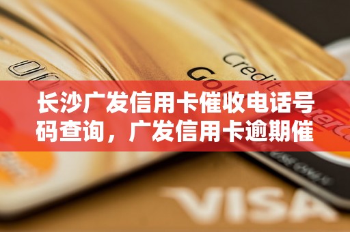 长沙广发信用卡催收电话号码查询，广发信用卡逾期催收流程解析