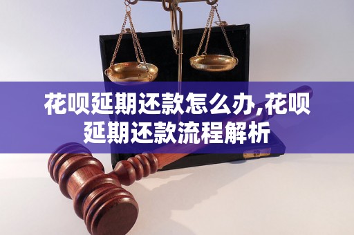 花呗延期还款怎么办,花呗延期还款流程解析