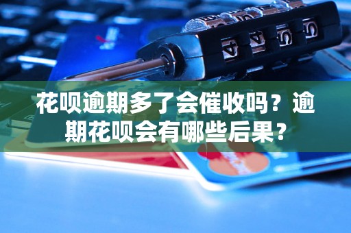 花呗逾期多了会催收吗？逾期花呗会有哪些后果？