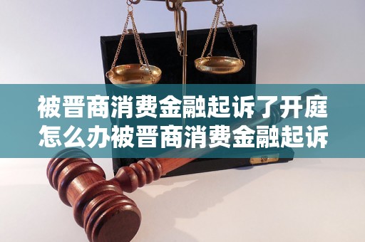 被晋商消费金融起诉了开庭怎么办被晋商消费金融起诉了开庭怎么办？