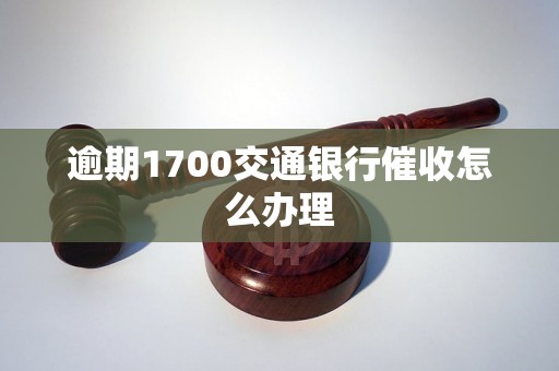 逾期1700交通银行催收怎么办理