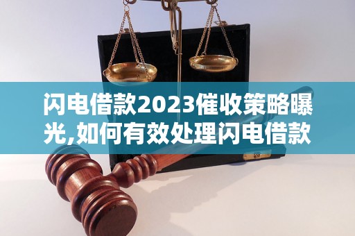 闪电借款2023催收策略曝光,如何有效处理闪电借款催收问题