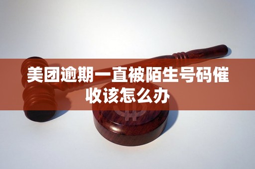 美团逾期一直被陌生号码催收该怎么办