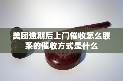 美团逾期后上门催收怎么联系的催收方式是什么