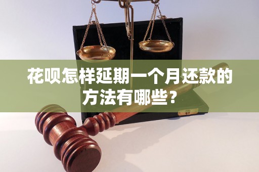 花呗怎样延期一个月还款的方法有哪些？