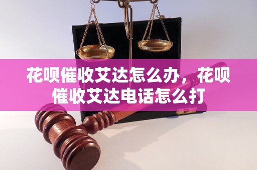 花呗催收艾达怎么办，花呗催收艾达电话怎么打