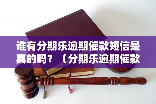 谁有分期乐逾期催款短信是真的吗？（分期乐逾期催款短信内容与案例分享）