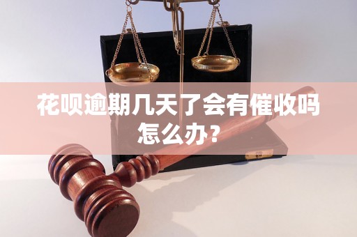 花呗逾期几天了会有催收吗怎么办？