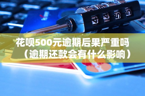 花呗500元逾期后果严重吗（逾期还款会有什么影响）