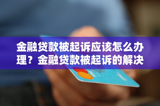 金融贷款被起诉应该怎么办理？金融贷款被起诉的解决方法详解