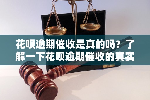 花呗逾期催收是真的吗？了解一下花呗逾期催收的真实情况