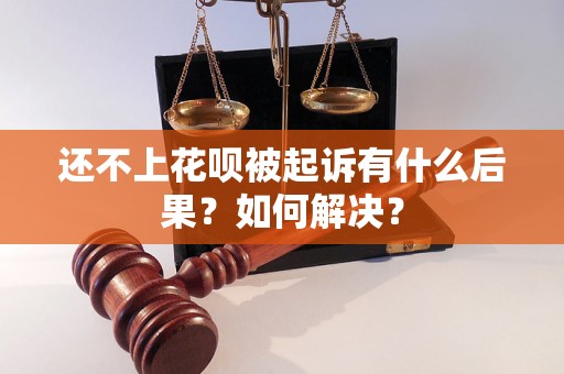 还不上花呗被起诉有什么后果？如何解决？