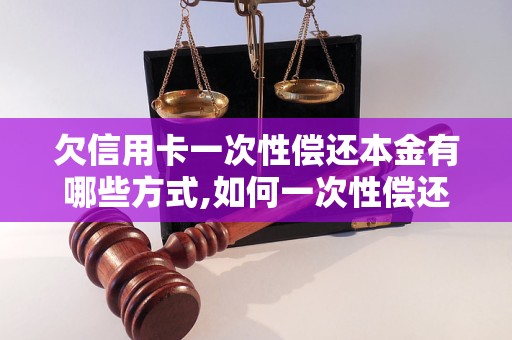 欠信用卡一次性偿还本金有哪些方式,如何一次性偿还信用卡欠款