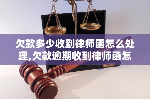 欠款多少收到律师函怎么处理,欠款逾期收到律师函怎么办