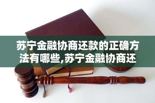 苏宁金融协商还款的正确方法有哪些,苏宁金融协商还款技巧分享