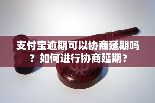 支付宝逾期可以协商延期吗？如何进行协商延期？