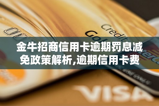 金牛招商信用卡逾期罚息减免政策解析,逾期信用卡费用减免规定详解