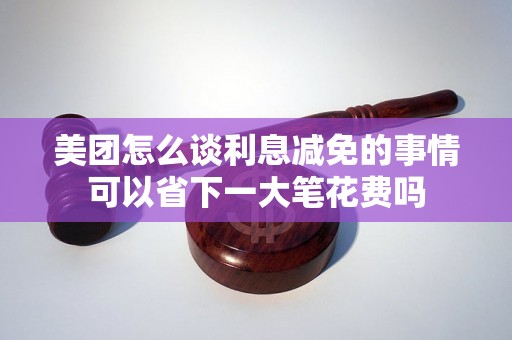 美团怎么谈利息减免的事情可以省下一大笔花费吗