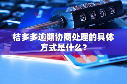 桔多多逾期协商处理的具体方式是什么？