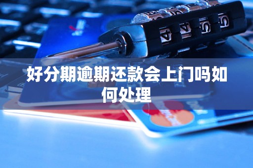 好分期逾期还款会上门吗如何处理