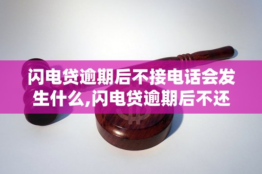 闪电贷逾期后不接电话会发生什么,闪电贷逾期后不还款后果